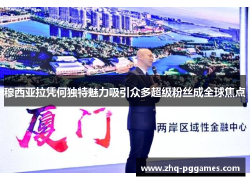 穆西亚拉凭何独特魅力吸引众多超级粉丝成全球焦点