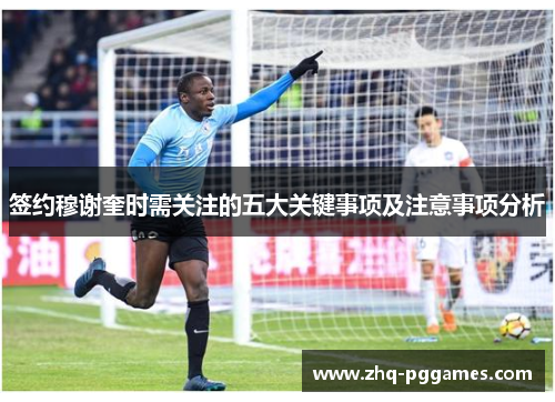 签约穆谢奎时需关注的五大关键事项及注意事项分析 签约穆谢奎时需关注的五大关键事项及注意事项分析