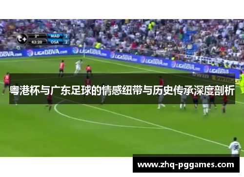 粤港杯与广东足球的情感纽带与历史传承深度剖析 粤港杯与广东足球的情感纽带与历史传承深度剖析