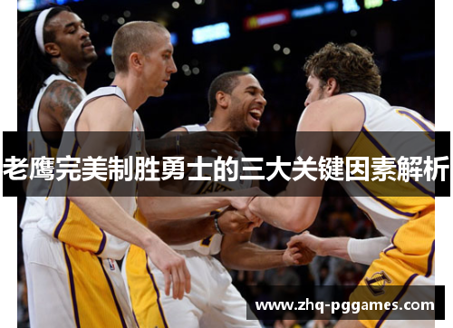 老鹰完美制胜勇士的三大关键因素解析