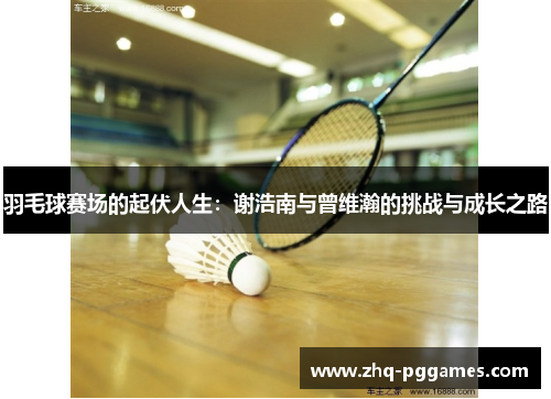 羽毛球赛场的起伏人生：谢浩南与曾维瀚的挑战与成长之路