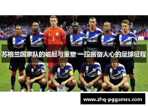 苏格兰国家队的崛起与重塑 一段振奋人心的足球征程 苏格兰国家队的崛起与重塑 一段振奋人心的足球征程