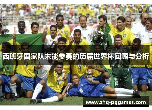 西班牙国家队未能参赛的历届世界杯回顾与分析 西班牙国家队未能参赛的历届世界杯回顾与分析