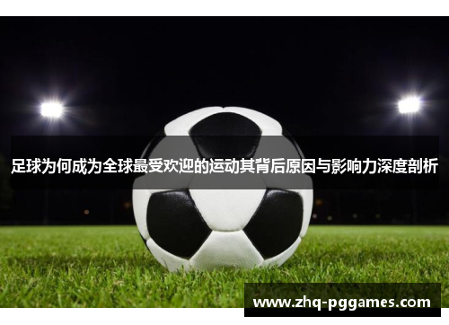 足球为何成为全球最受欢迎的运动其背后原因与影响力深度剖析 足球为何成为全球最受欢迎的运动其背后原因与影响力深度剖析