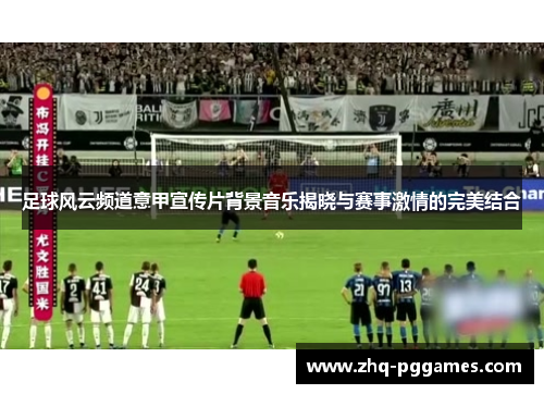 足球风云频道意甲宣传片背景音乐揭晓与赛事激情的完美结合