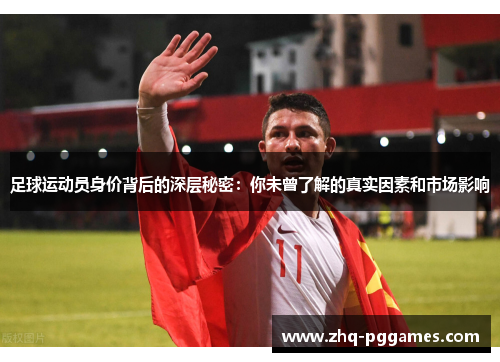 足球运动员身价背后的深层秘密：你未曾了解的真实因素和市场影响