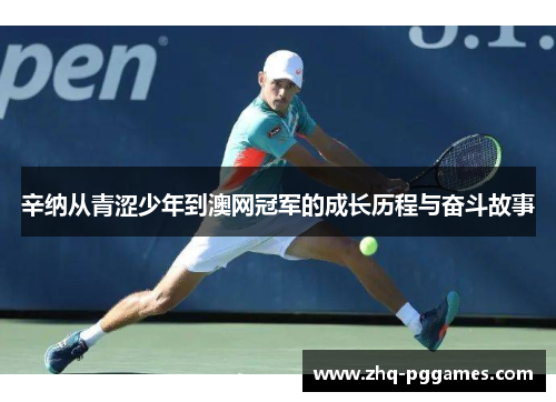 辛纳从青涩少年到澳网冠军的成长历程与奋斗故事