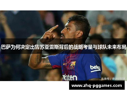 巴萨为何决定出售苏亚雷斯背后的战略考量与球队未来布局 巴萨为何决定出售苏亚雷斯背后的战略考量与球队未来布局