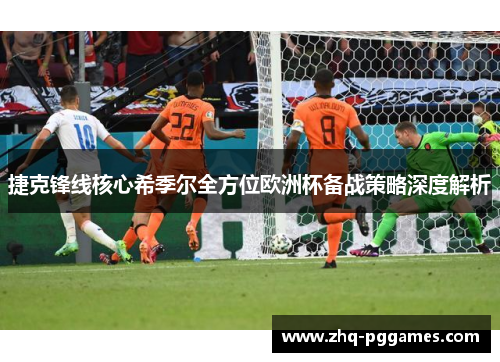 捷克锋线核心希季尔全方位欧洲杯备战策略深度解析 捷克锋线核心希季尔全方位欧洲杯备战策略深度解析
