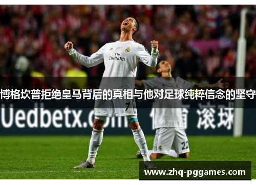 博格坎普拒绝皇马背后的真相与他对足球纯粹信念的坚守