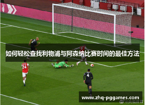 如何轻松查找利物浦与阿森纳比赛时间的最佳方法