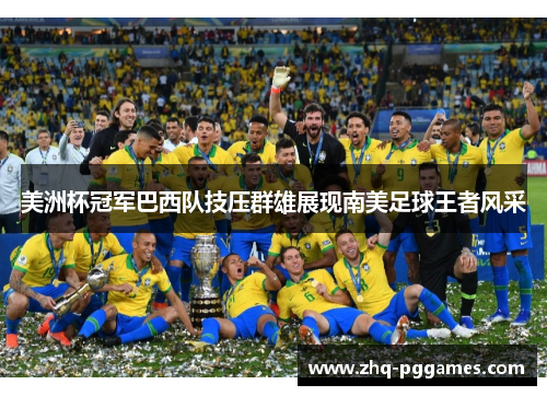 美洲杯冠军巴西队技压群雄展现南美足球王者风采 美洲杯冠军巴西队技压群雄展现南美足球王者风采