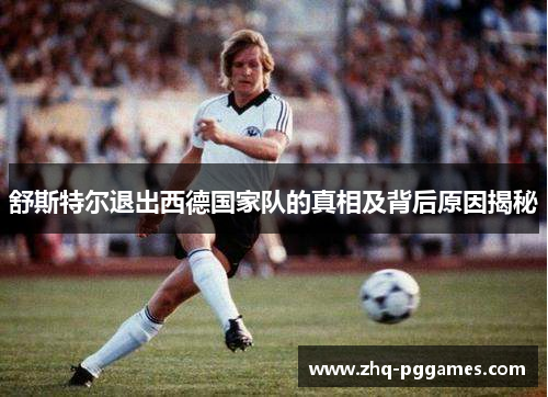 舒斯特尔退出西德国家队的真相及背后原因揭秘 舒斯特尔退出西德国家队的真相及背后原因揭秘