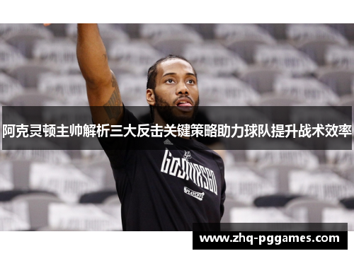 阿克灵顿主帅解析三大反击关键策略助力球队提升战术效率 阿克灵顿主帅解析三大反击关键策略助力球队提升战术效率
