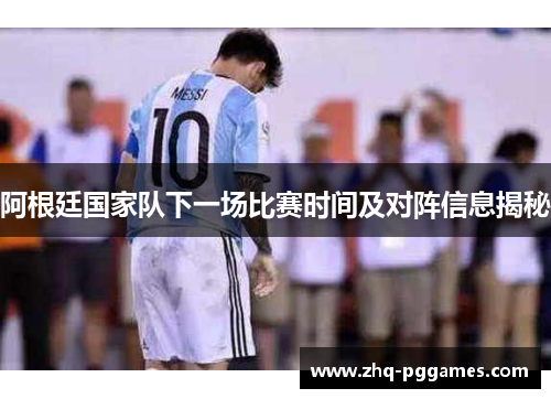 阿根廷国家队下一场比赛时间及对阵信息揭秘 阿根廷国家队下一场比赛时间及对阵信息揭秘