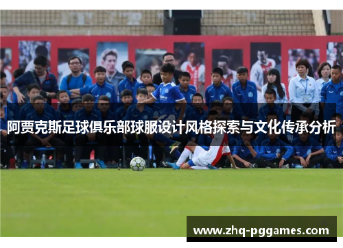 阿贾克斯足球俱乐部球服设计风格探索与文化传承分析 阿贾克斯足球俱乐部球服设计风格探索与文化传承分析