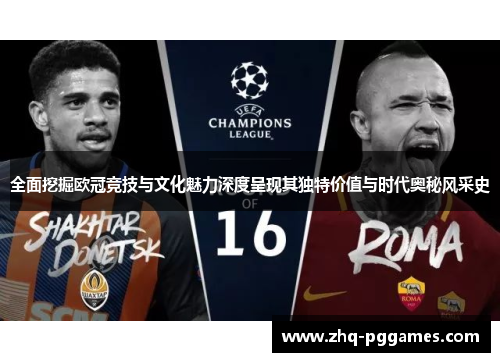 全面挖掘欧冠竞技与文化魅力深度呈现其独特价值与时代奥秘风采史 全面挖掘欧冠竞技与文化魅力深度呈现其独特价值与时代奥秘风采史