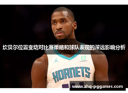 坎贝尔位置变动对比赛策略和球队表现的深远影响分析