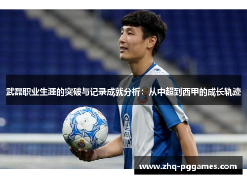 武磊职业生涯的突破与记录成就分析：从中超到西甲的成长轨迹