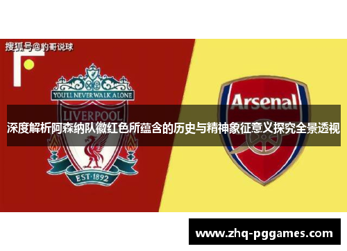 深度解析阿森纳队徽红色所蕴含的历史与精神象征意义探究全景透视