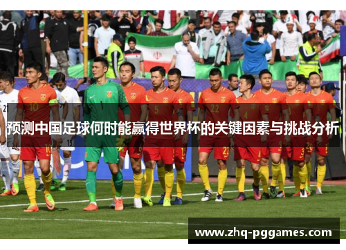 预测中国足球何时能赢得世界杯的关键因素与挑战分析