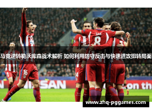 马竞逆转勒沃库森战术解析 如何利用防守反击与快速进攻扭转局面