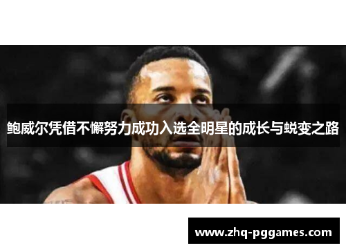 鲍威尔凭借不懈努力成功入选全明星的成长与蜕变之路