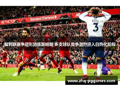 智利联赛争冠形势逐渐明朗 多支球队竞争激烈进入白热化阶段