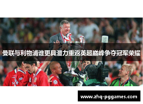 曼联与利物浦谁更具潜力重返英超巅峰争夺冠军荣耀