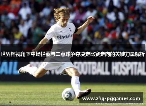 世界杯视角下中场拦截与二点球争夺决定比赛走向的关键力量解析