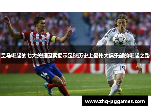 皇马崛起的七大关键因素揭示足球历史上最伟大俱乐部的崛起之路