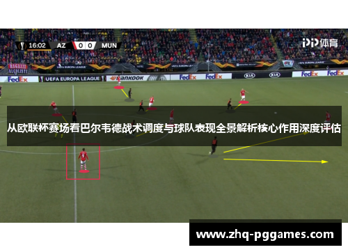 从欧联杯赛场看巴尔韦德战术调度与球队表现全景解析核心作用深度评估