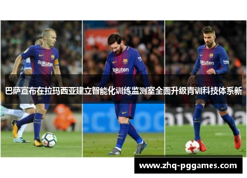 巴萨宣布在拉玛西亚建立智能化训练监测室全面升级青训科技体系新