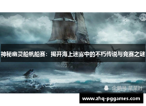 神秘幽灵船帆船赛:揭开海上迷雾中的不朽传说与竞赛之谜 神秘幽灵船帆船赛:揭开海上迷雾中的不朽传说与竞赛之谜