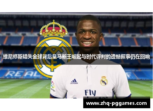 维尼修斯错失金球背后皇马新王崛起与时代评判的遗憾叙事仍在回响