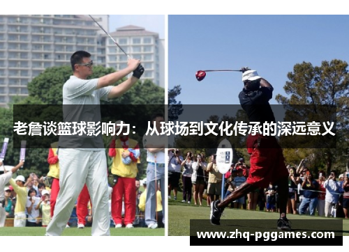 老詹谈篮球影响力：从球场到文化传承的深远意义