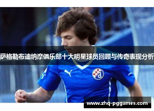 萨格勒布迪纳摩俱乐部十大明星球员回顾与传奇表现分析 萨格勒布迪纳摩俱乐部十大明星球员回顾与传奇表现分析