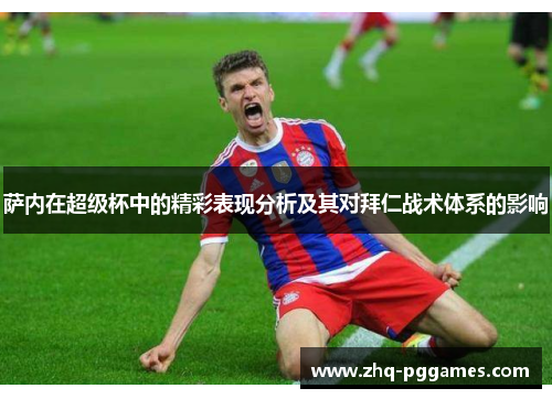 萨内在超级杯中的精彩表现分析及其对拜仁战术体系的影响 萨内在超级杯中的精彩表现分析及其对拜仁战术体系的影响