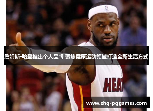 詹姆斯·哈登推出个人品牌 聚焦健康运动领域打造全新生活方式 詹姆斯·哈登推出个人品牌 聚焦健康运动领域打造全新生活方式